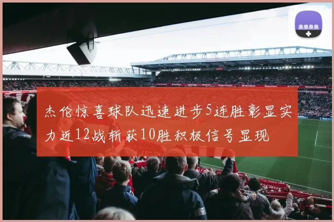 杰伦惊喜球队迅速进步5连胜彰显实力近12战斩获10胜积极信号显现