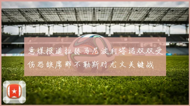 意媒报道拉赫马尼波利塔诺双双受伤恐缺席那不勒斯对尤文关键战