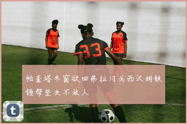 帕奎塔冬窗欲回弗拉门戈西汉姆铁锤帮坚决不放人