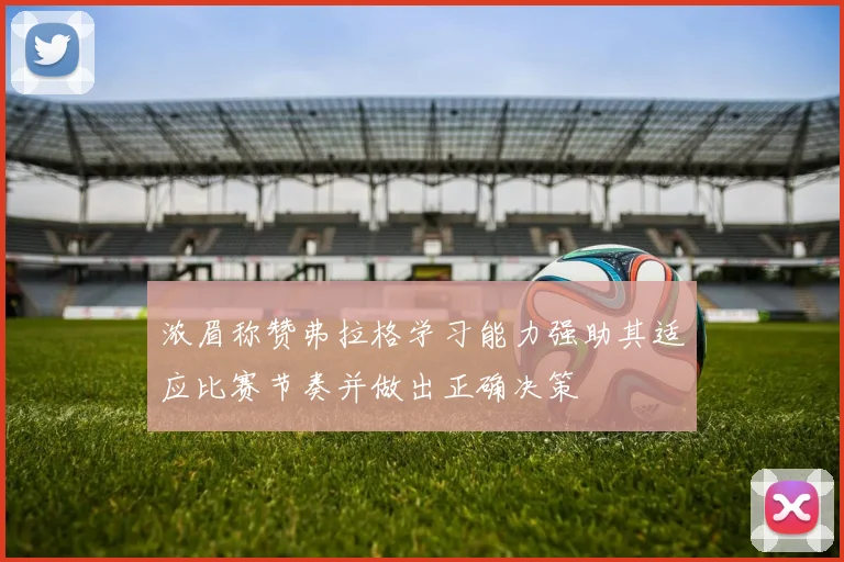 浓眉称赞弗拉格学习能力强助其适应比赛节奏并做出正确决策