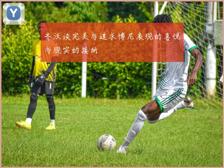 齐沃谈完美与追求博尼表现的喜悦与现实的接纳