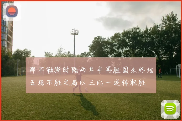 那不勒斯时隔两年半再胜国米终结五场不胜之局以三比一逆转取胜