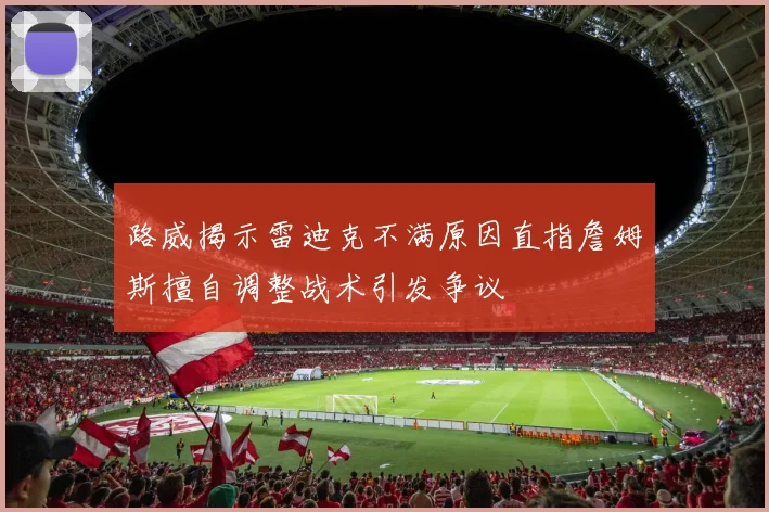 路威揭示雷迪克不满原因直指詹姆斯擅自调整战术引发争议