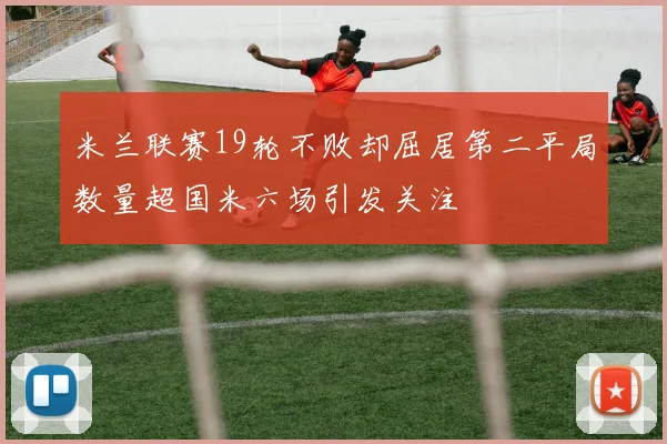 米兰联赛19轮不败却屈居第二平局数量超国米六场引发关注