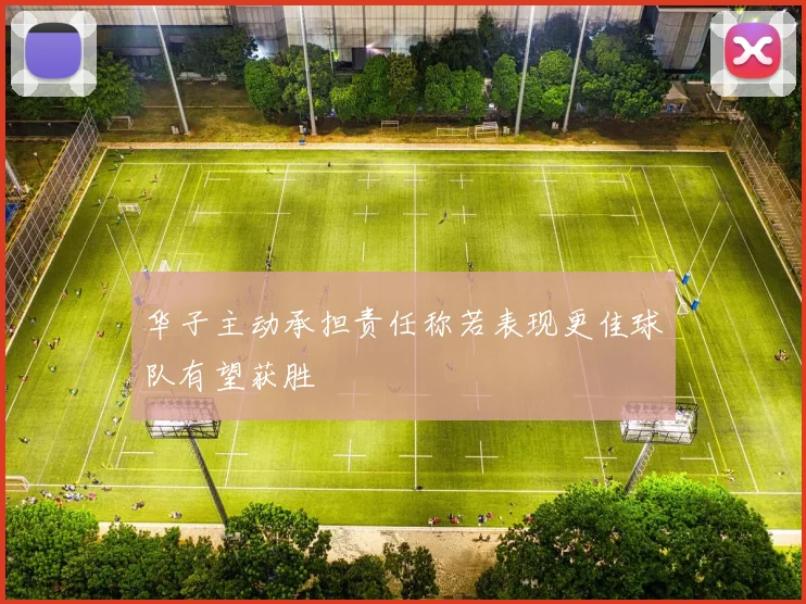 华子主动承担责任称若表现更佳球队有望获胜