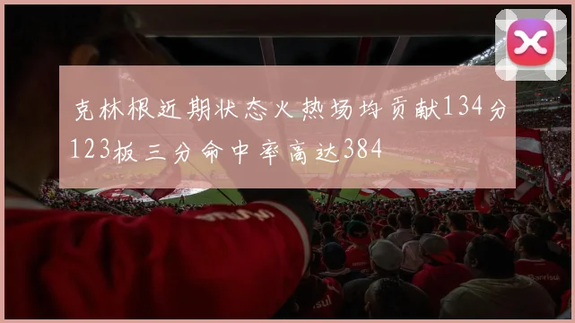 克林根近期状态火热场均贡献134分123板三分命中率高达384