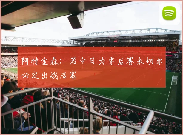 阿特金森：若今日为季后赛米切尔必定出战活塞