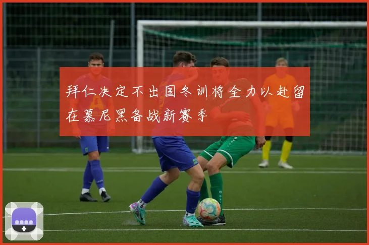 拜仁决定不出国冬训将全力以赴留在慕尼黑备战新赛季