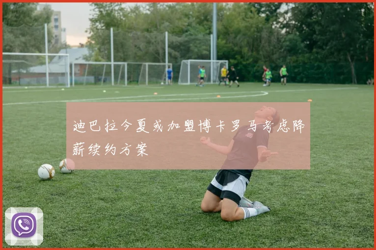 迪巴拉今夏或加盟博卡罗马考虑降薪续约方案