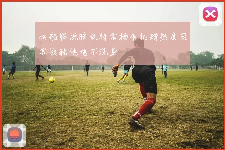 快船解说暗讽特雷杨借机蹭热度若客战犹他绝不现身