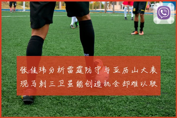 张佳玮分析雷霆防守与亚历山大表现马刺三卫虽能创造机会却难以联动全队