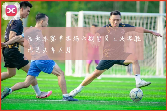 马竞本赛季客场六战皆负上次客胜已是去年五月
