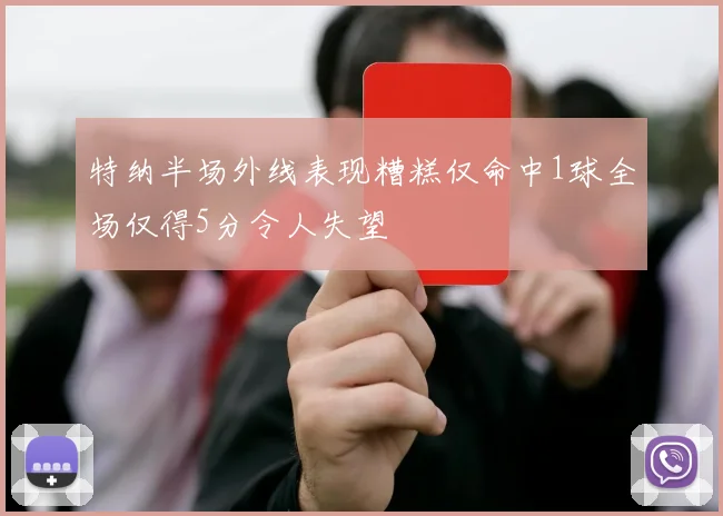 特纳半场外线表现糟糕仅命中1球全场仅得5分令人失望
