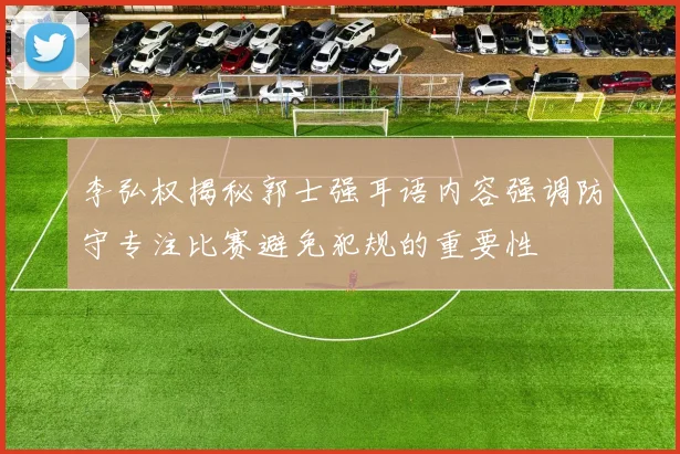 李弘权揭秘郭士强耳语内容强调防守专注比赛避免犯规的重要性