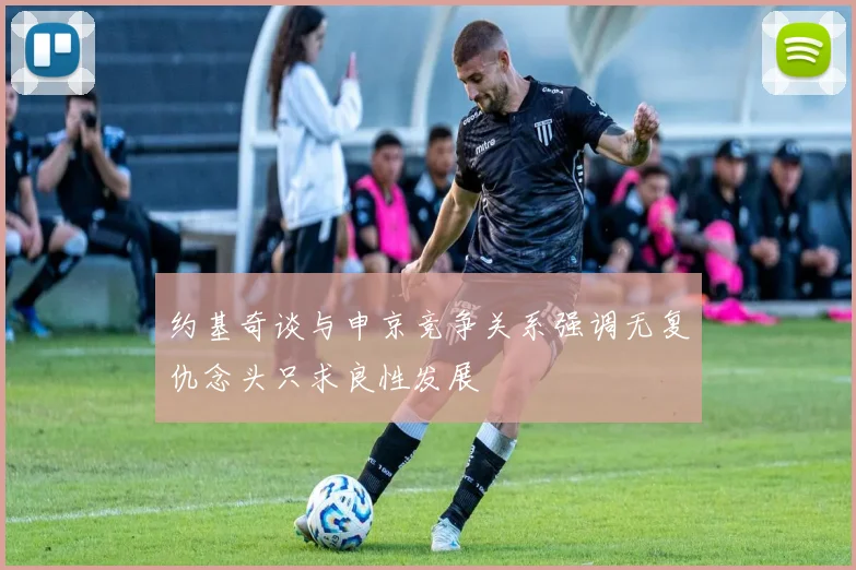 约基奇谈与申京竞争关系强调无复仇念头只求良性发展