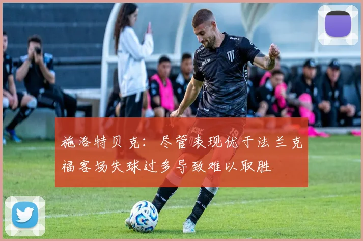 施洛特贝克：尽管表现优于法兰克福客场失球过多导致难以取胜